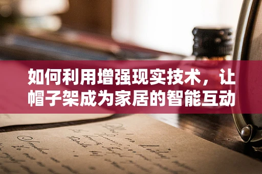 如何利用增强现实技术，让帽子架成为家居的智能互动中心？