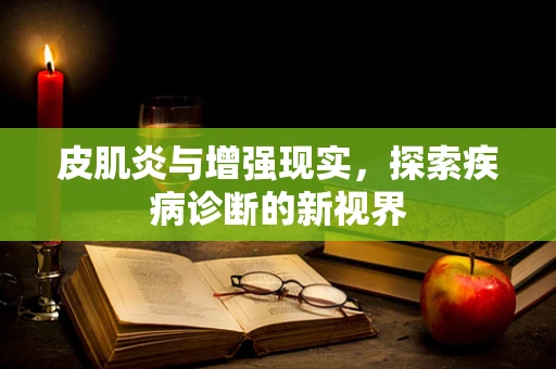 皮肌炎与增强现实，探索疾病诊断的新视界