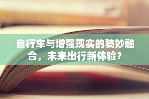 自行车与增强现实的骑妙融合，未来出行新体验？