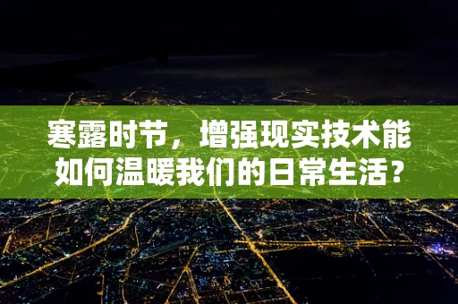 寒露时节，增强现实技术能如何温暖我们的日常生活？