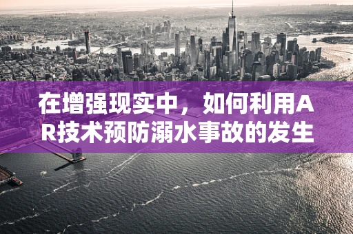 在增强现实中，如何利用AR技术预防溺水事故的发生？