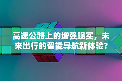 高速公路上的增强现实，未来出行的智能导航新体验？