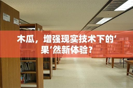 木瓜，增强现实技术下的‘果’然新体验？