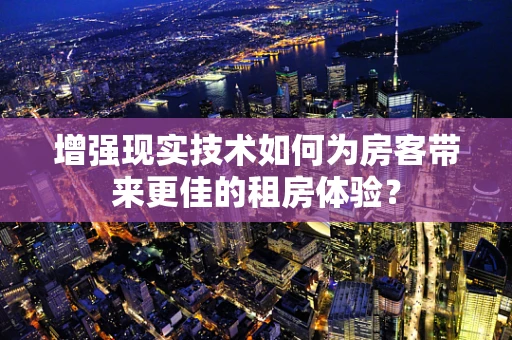 增强现实技术如何为房客带来更佳的租房体验？