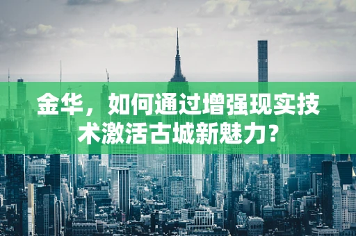 金华，如何通过增强现实技术激活古城新魅力？