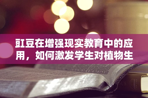 豇豆在增强现实教育中的应用，如何激发学生对植物生长的探索兴趣？