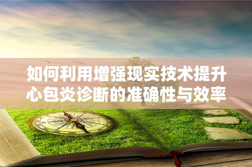 如何利用增强现实技术提升心包炎诊断的准确性与效率？