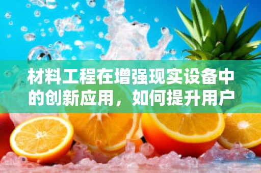 材料工程在增强现实设备中的创新应用，如何提升用户体验与耐用性？