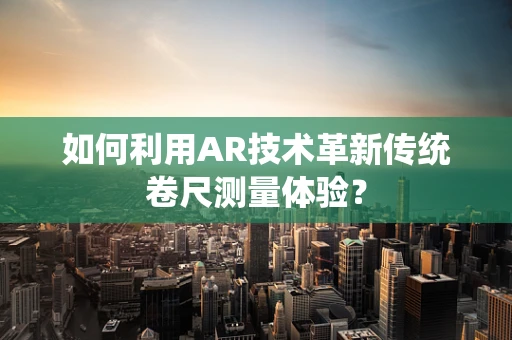 如何利用AR技术革新传统卷尺测量体验？