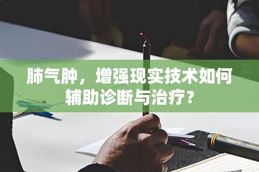 肺气肿，增强现实技术如何辅助诊断与治疗？