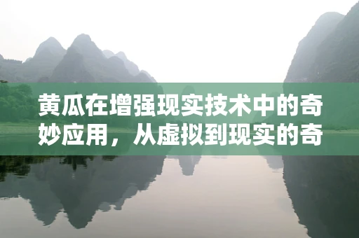 黄瓜在增强现实技术中的奇妙应用，从虚拟到现实的奇妙之旅