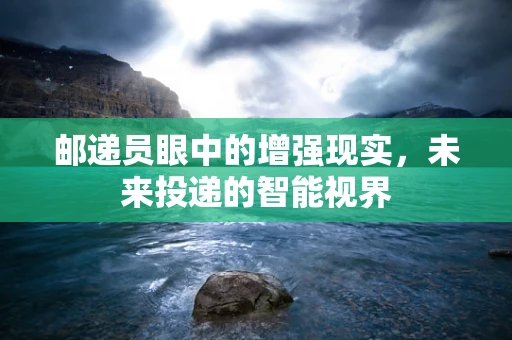 邮递员眼中的增强现实，未来投递的智能视界