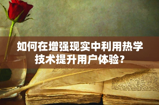 如何在增强现实中利用热学技术提升用户体验？