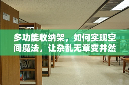 多功能收纳架，如何实现空间魔法，让杂乱无章变井然有序？