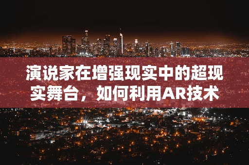 演说家在增强现实中的超现实舞台，如何利用AR技术提升演讲体验？