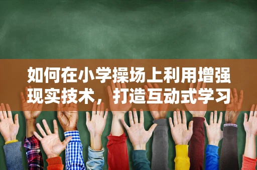 如何在小学操场上利用增强现实技术，打造互动式学习体验？