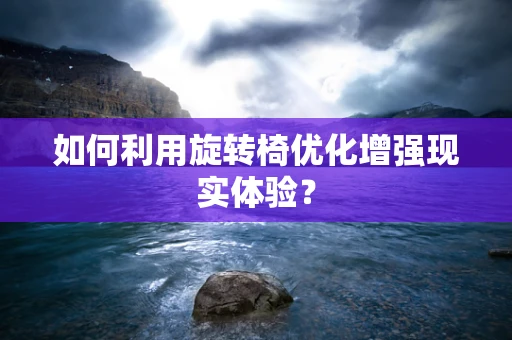 如何利用旋转椅优化增强现实体验？