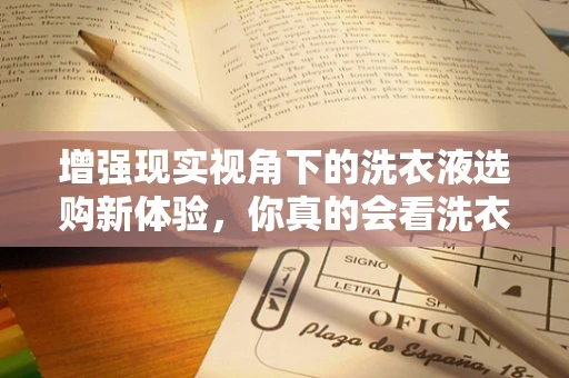 增强现实视角下的洗衣液选购新体验，你真的会看洗衣液吗？