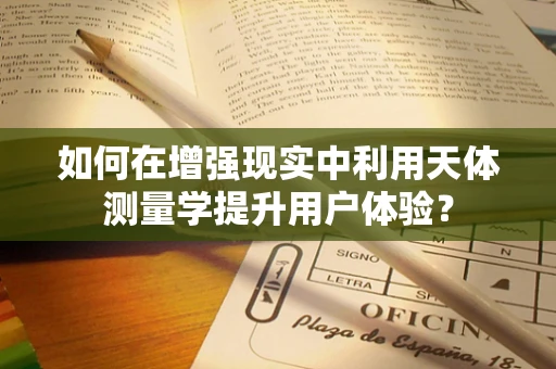 如何在增强现实中利用天体测量学提升用户体验？