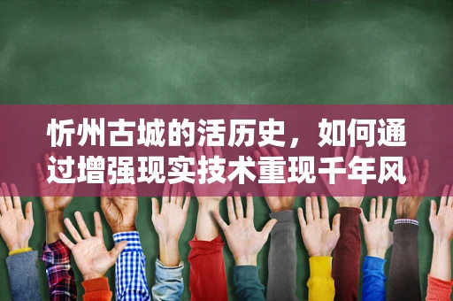 忻州古城的活历史，如何通过增强现实技术重现千年风貌？