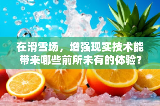 在滑雪场，增强现实技术能带来哪些前所未有的体验？