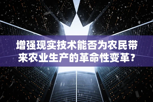 增强现实技术能否为农民带来农业生产的革命性变革？