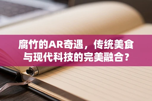 腐竹的AR奇遇，传统美食与现代科技的完美融合？