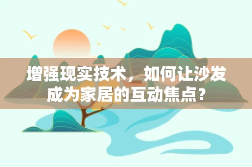 增强现实技术，如何让沙发成为家居的互动焦点？