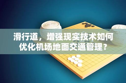 滑行道，增强现实技术如何优化机场地面交通管理？