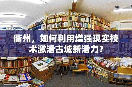 衢州，如何利用增强现实技术激活古城新活力？