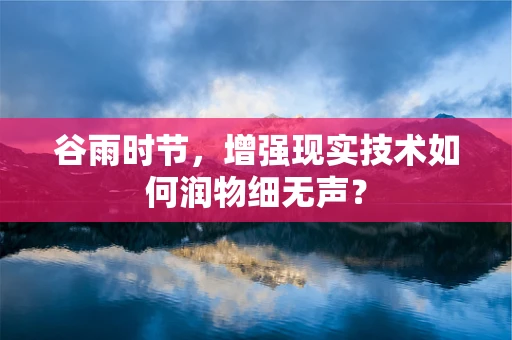 谷雨时节，增强现实技术如何润物细无声？