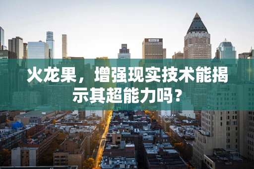 火龙果，增强现实技术能揭示其超能力吗？