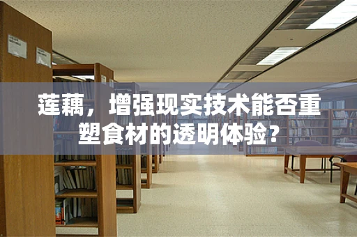 莲藕，增强现实技术能否重塑食材的透明体验？