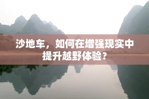 沙地车，如何在增强现实中提升越野体验？