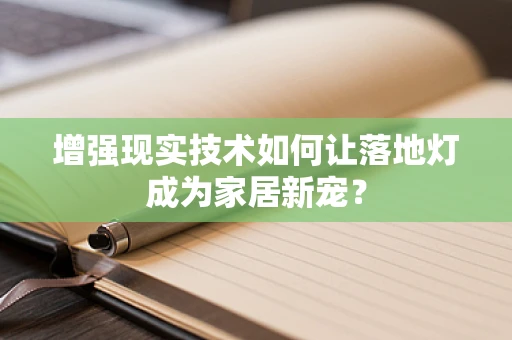 增强现实技术如何让落地灯成为家居新宠？