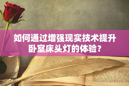 如何通过增强现实技术提升卧室床头灯的体验？