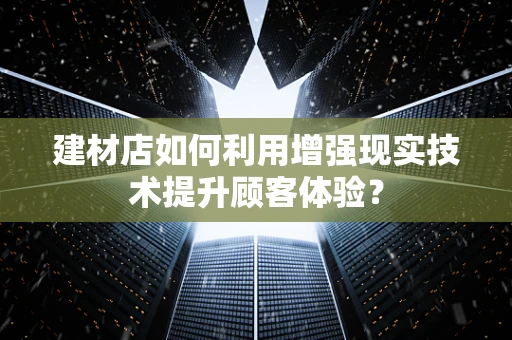 建材店如何利用增强现实技术提升顾客体验？