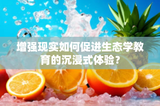 增强现实如何促进生态学教育的沉浸式体验？