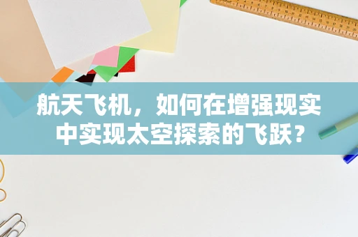 航天飞机，如何在增强现实中实现太空探索的飞跃？