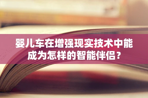 婴儿车在增强现实技术中能成为怎样的智能伴侣？