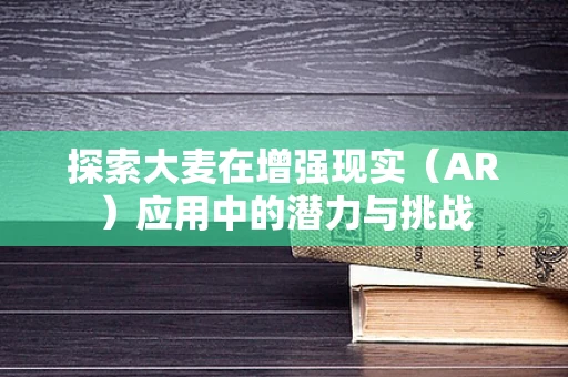 探索大麦在增强现实（AR）应用中的潜力与挑战