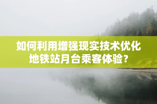 如何利用增强现实技术优化地铁站月台乘客体验？