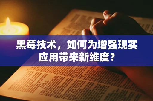 黑莓技术，如何为增强现实应用带来新维度？