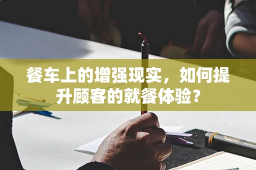 餐车上的增强现实，如何提升顾客的就餐体验？