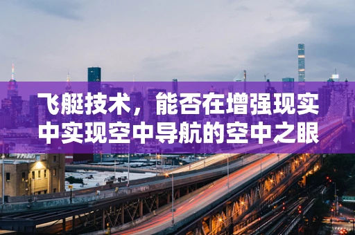 飞艇技术，能否在增强现实中实现空中导航的空中之眼？