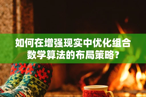 如何在增强现实中优化组合数学算法的布局策略？