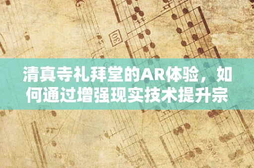 清真寺礼拜堂的AR体验，如何通过增强现实技术提升宗教仪式感？