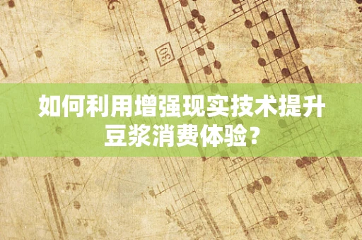 如何利用增强现实技术提升豆浆消费体验？