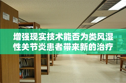 增强现实技术能否为类风湿性关节炎患者带来新的治疗视角？