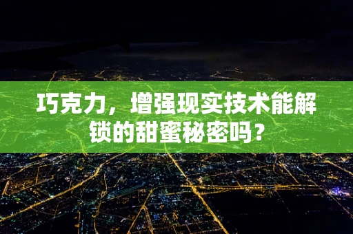 巧克力，增强现实技术能解锁的甜蜜秘密吗？